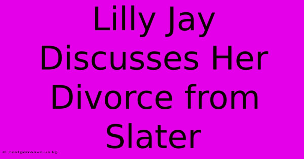 Lilly Jay Discusses Her Divorce From Slater