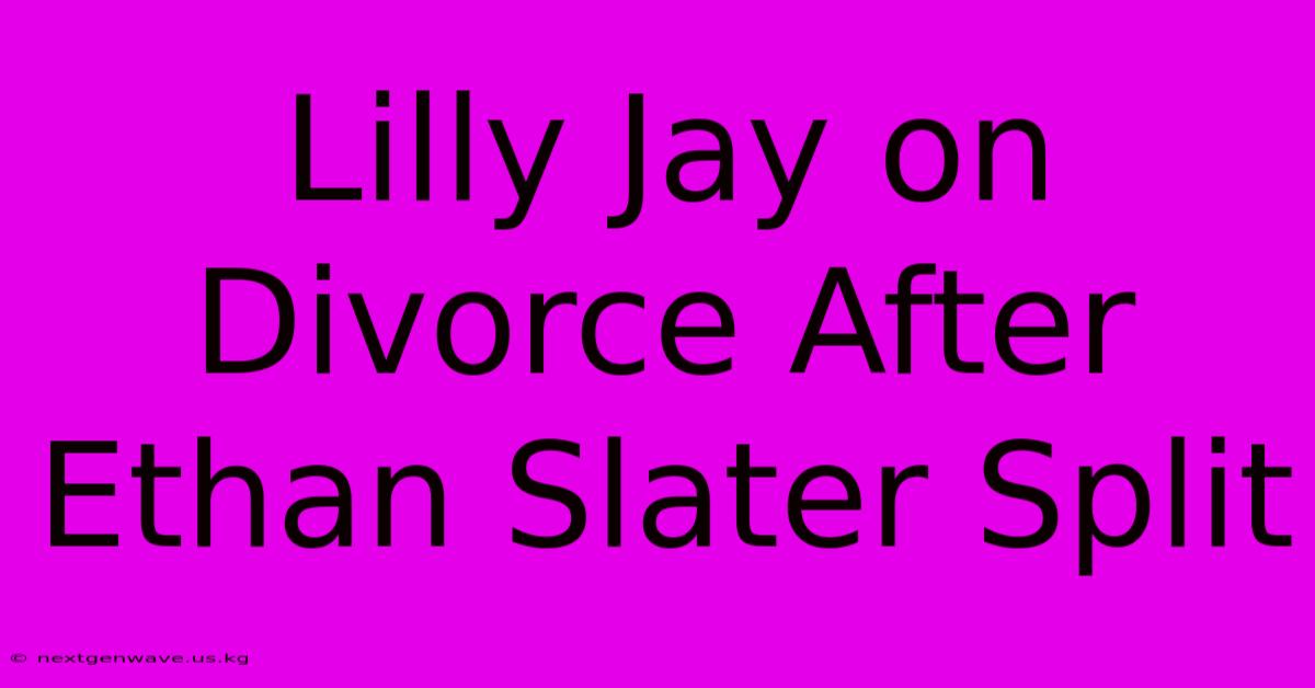 Lilly Jay On Divorce After Ethan Slater Split