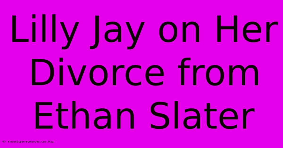 Lilly Jay On Her Divorce From Ethan Slater