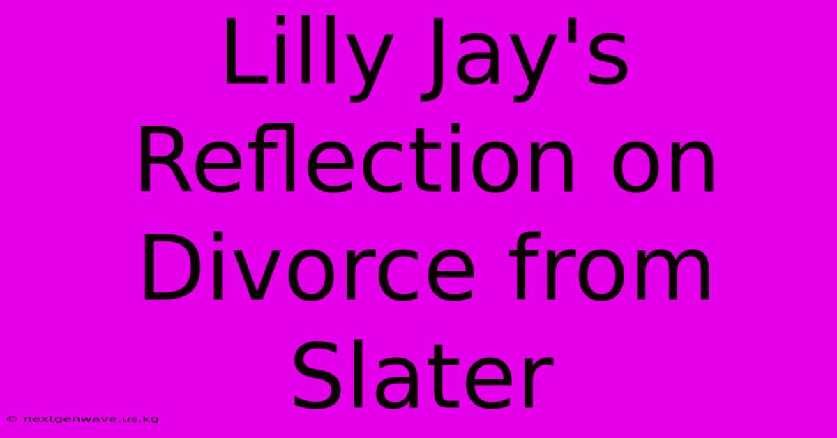 Lilly Jay's Reflection On Divorce From Slater