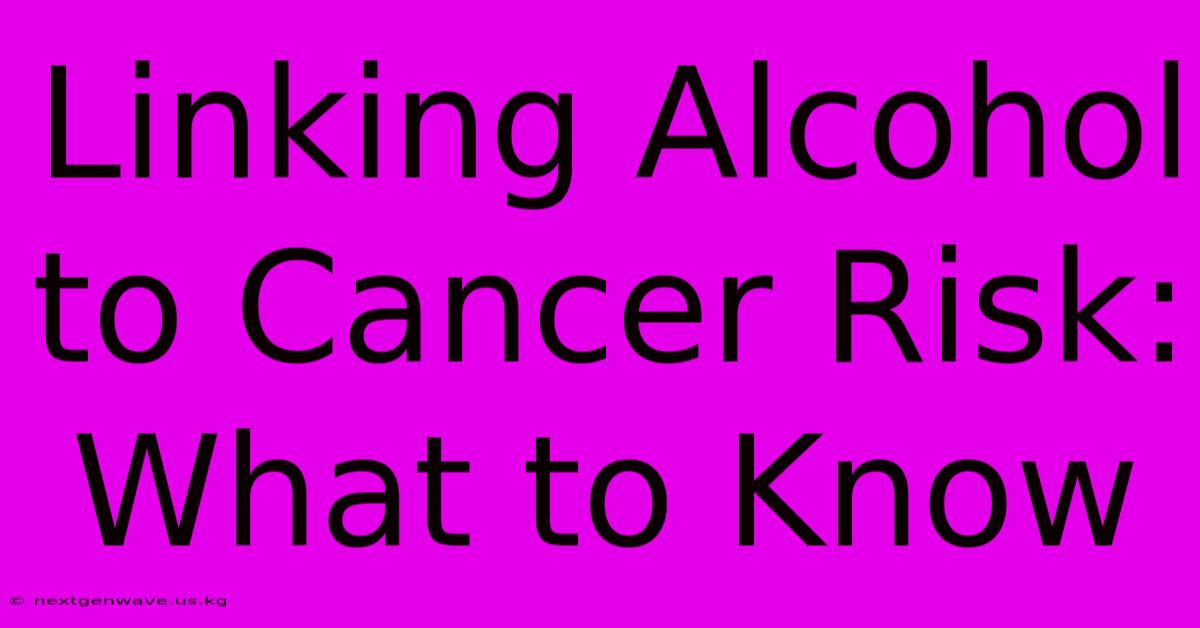 Linking Alcohol To Cancer Risk: What To Know