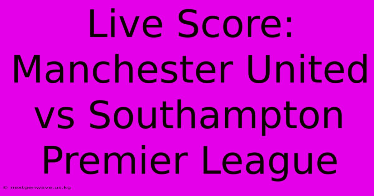 Live Score: Manchester United Vs Southampton Premier League