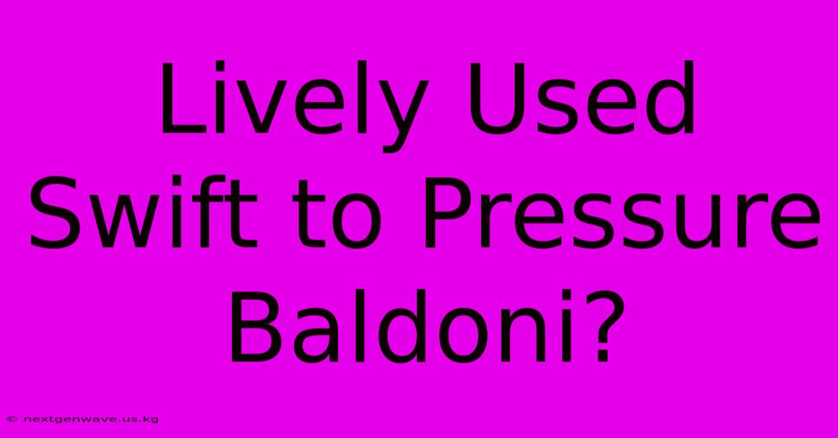 Lively Used Swift To Pressure Baldoni?