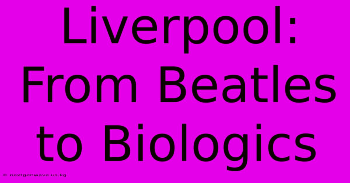 Liverpool: From Beatles To Biologics