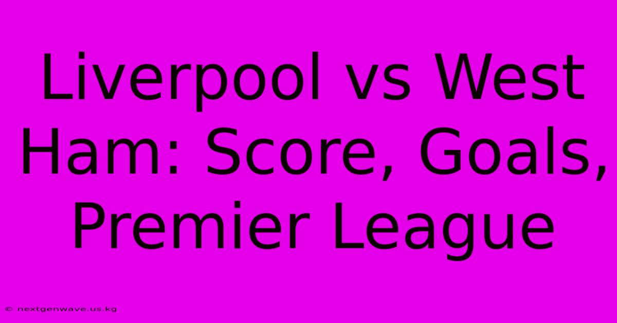 Liverpool Vs West Ham: Score, Goals, Premier League