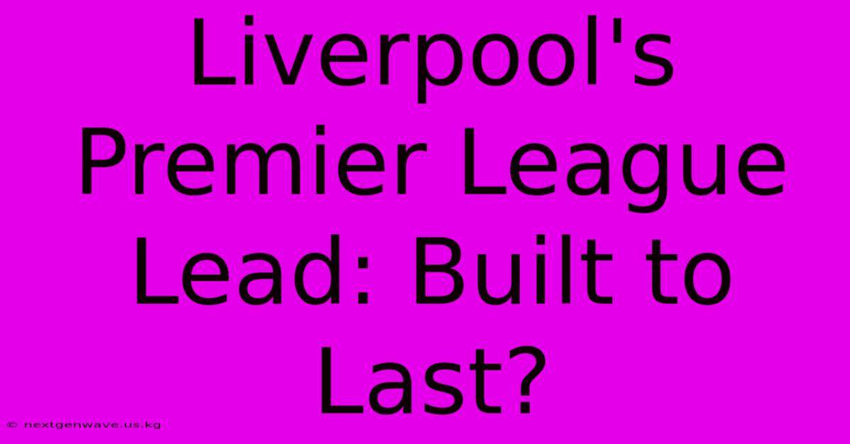 Liverpool's Premier League Lead: Built To Last?