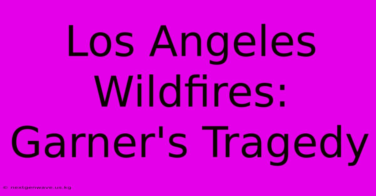 Los Angeles Wildfires: Garner's Tragedy