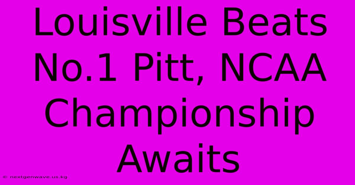 Louisville Beats No.1 Pitt, NCAA Championship Awaits