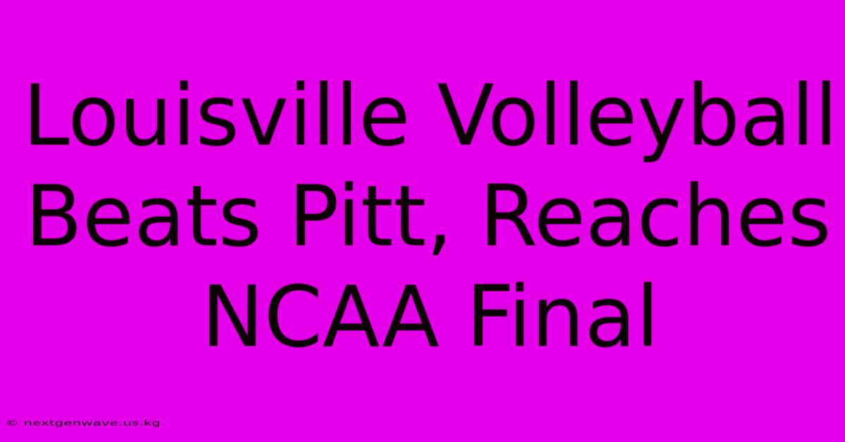 Louisville Volleyball Beats Pitt, Reaches NCAA Final