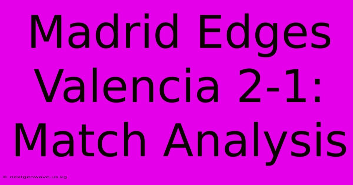 Madrid Edges Valencia 2-1: Match Analysis