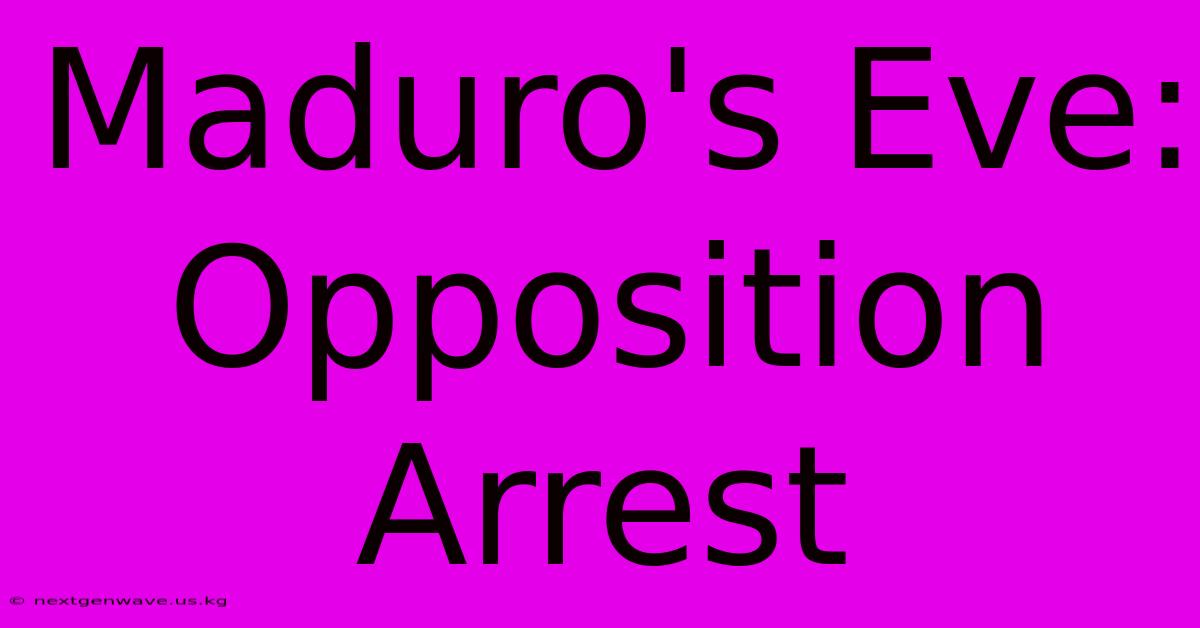 Maduro's Eve: Opposition Arrest