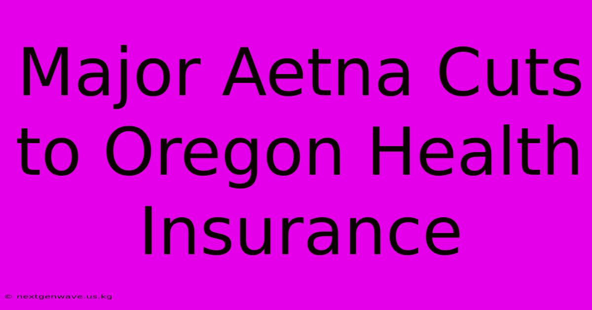 Major Aetna Cuts To Oregon Health Insurance