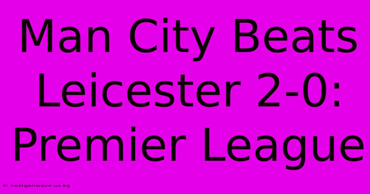 Man City Beats Leicester 2-0: Premier League