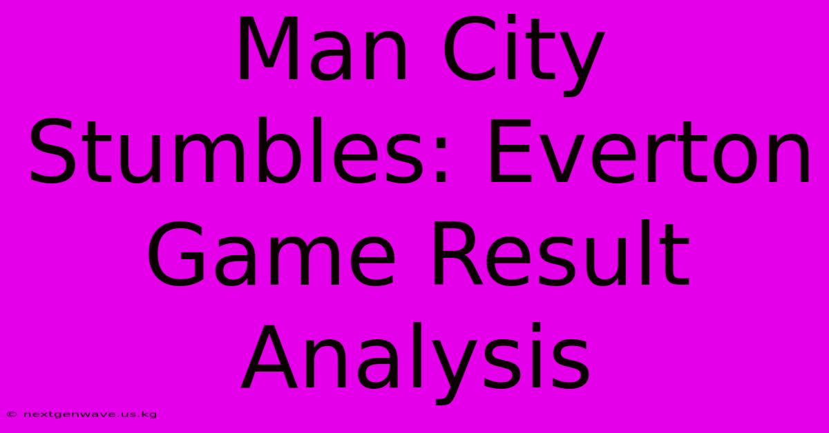 Man City Stumbles: Everton Game Result Analysis