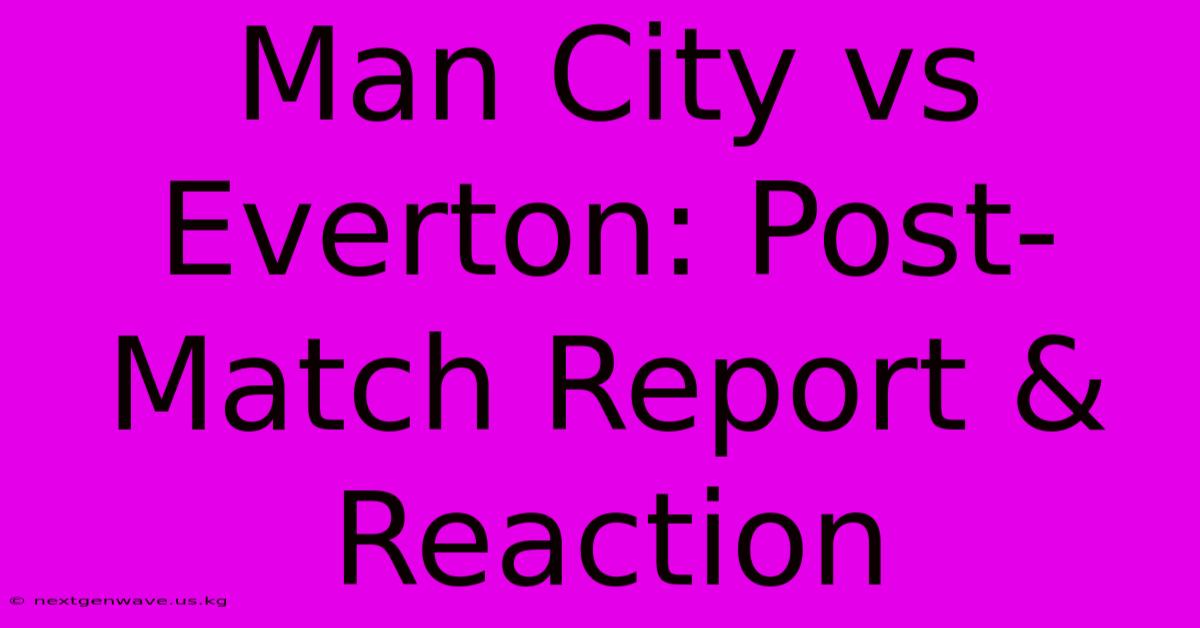 Man City Vs Everton: Post-Match Report & Reaction