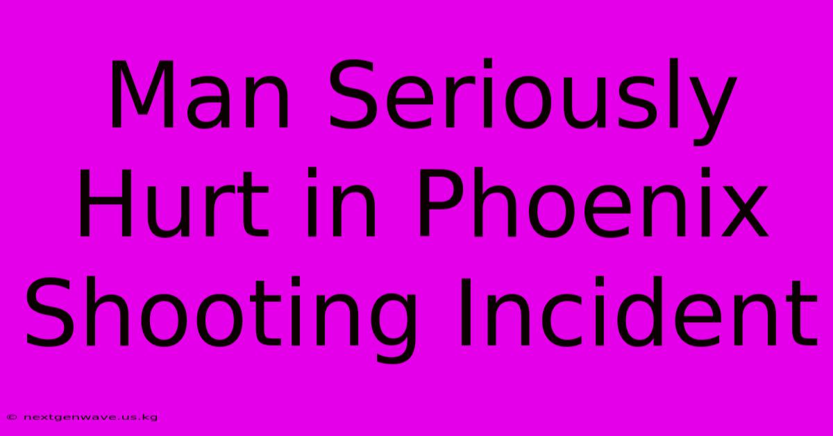 Man Seriously Hurt In Phoenix Shooting Incident