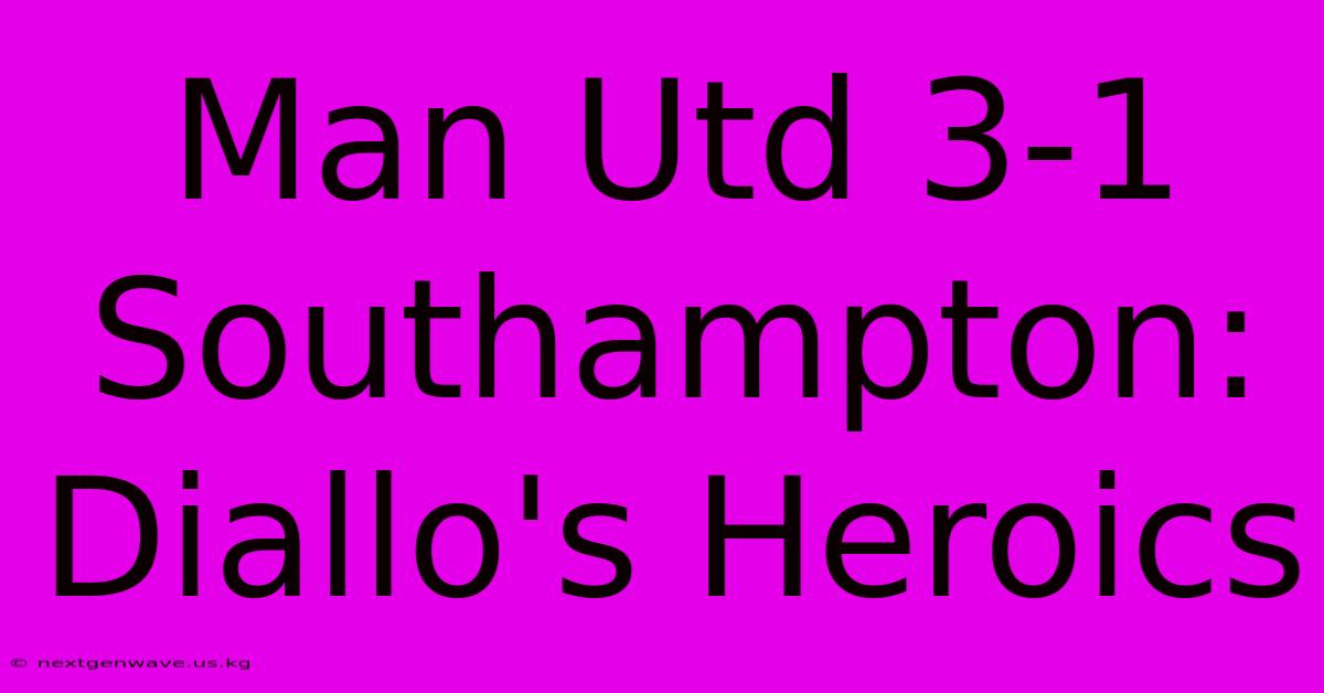 Man Utd 3-1 Southampton: Diallo's Heroics