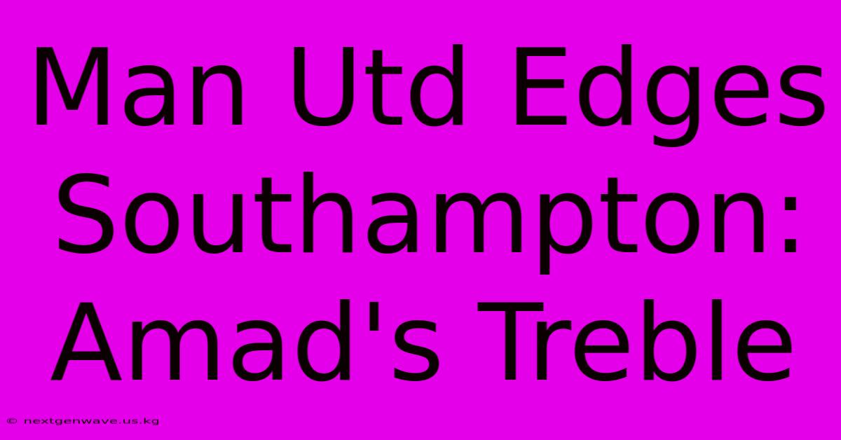 Man Utd Edges Southampton: Amad's Treble