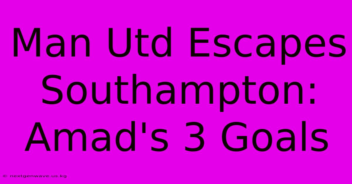 Man Utd Escapes Southampton: Amad's 3 Goals