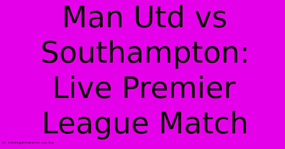 Man Utd Vs Southampton: Live Premier League Match