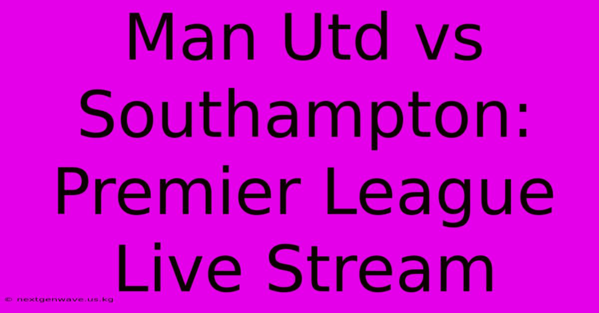 Man Utd Vs Southampton: Premier League Live Stream