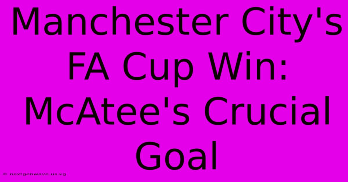 Manchester City's FA Cup Win: McAtee's Crucial Goal