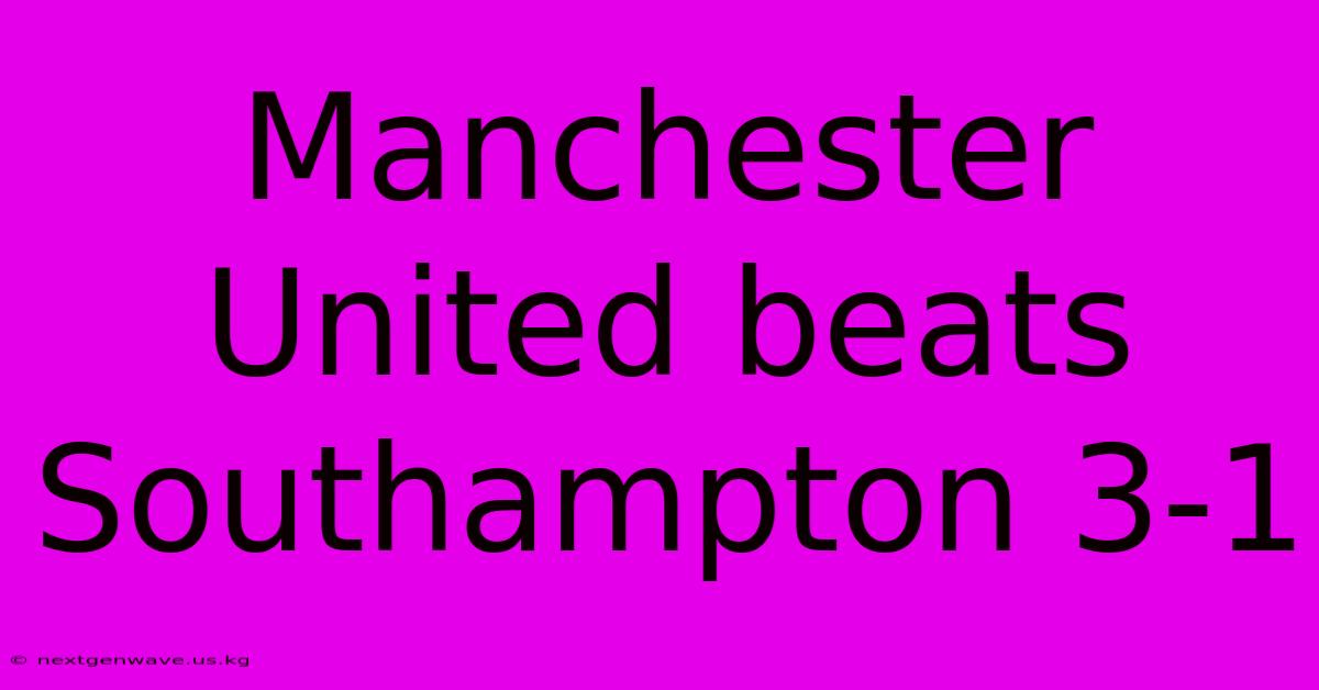 Manchester United Beats Southampton 3-1