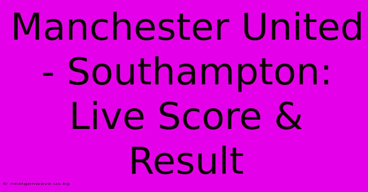 Manchester United - Southampton: Live Score & Result