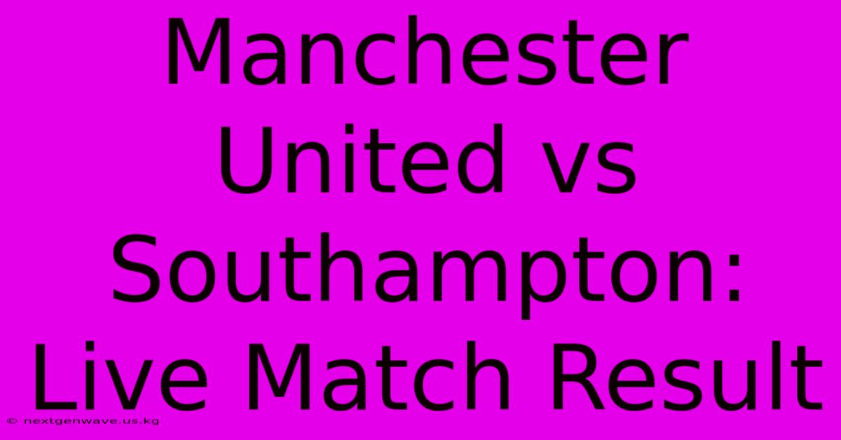 Manchester United Vs Southampton: Live Match Result