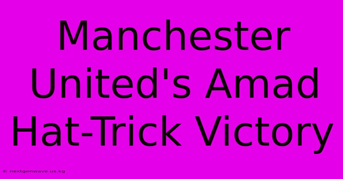 Manchester United's Amad Hat-Trick Victory