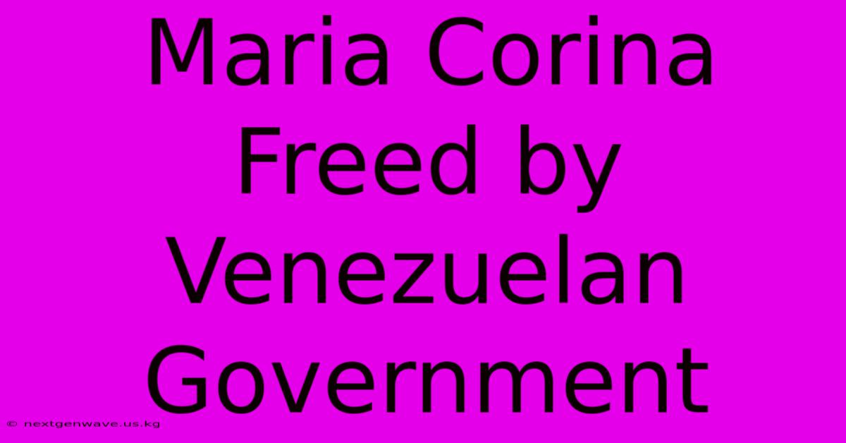 Maria Corina Freed By Venezuelan Government