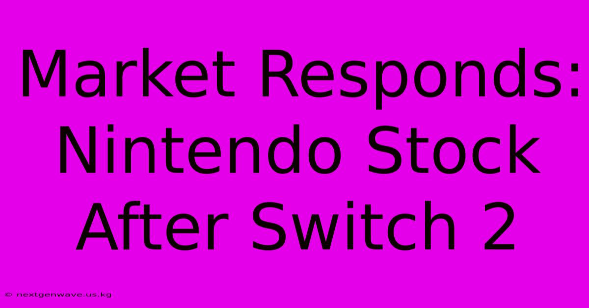 Market Responds: Nintendo Stock After Switch 2