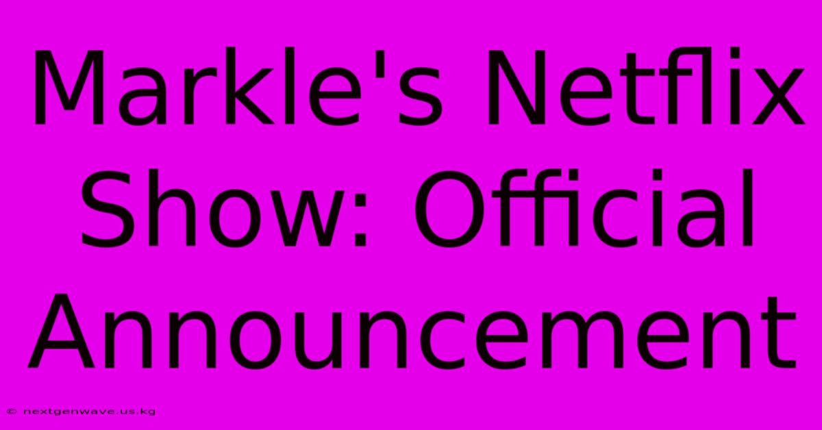 Markle's Netflix Show: Official Announcement