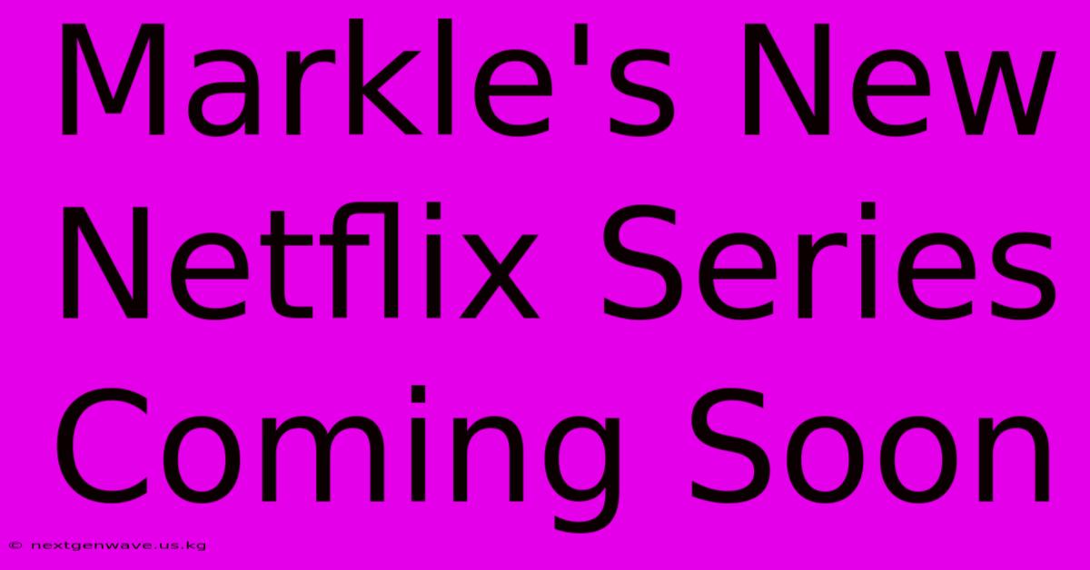 Markle's New Netflix Series Coming Soon