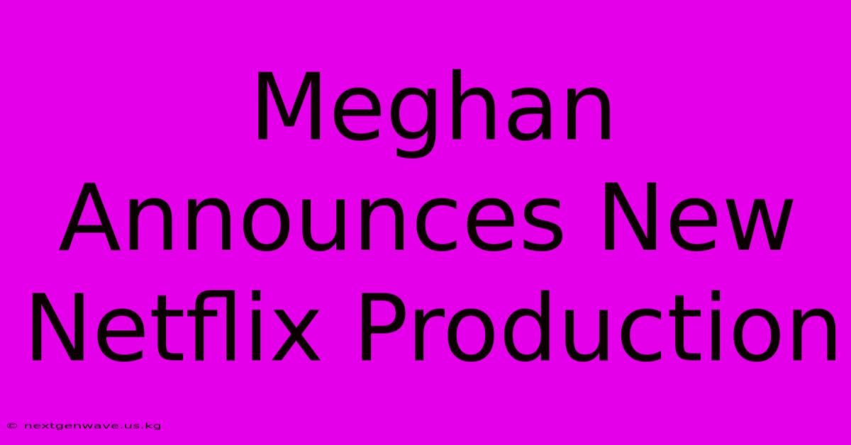 Meghan Announces New Netflix Production