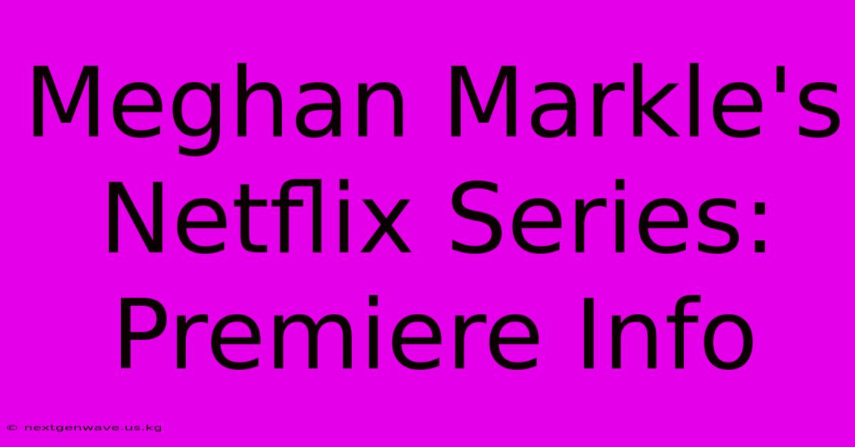 Meghan Markle's Netflix Series: Premiere Info