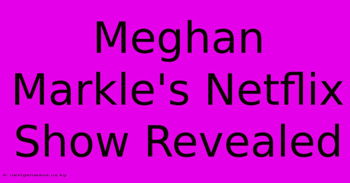 Meghan Markle's Netflix Show Revealed