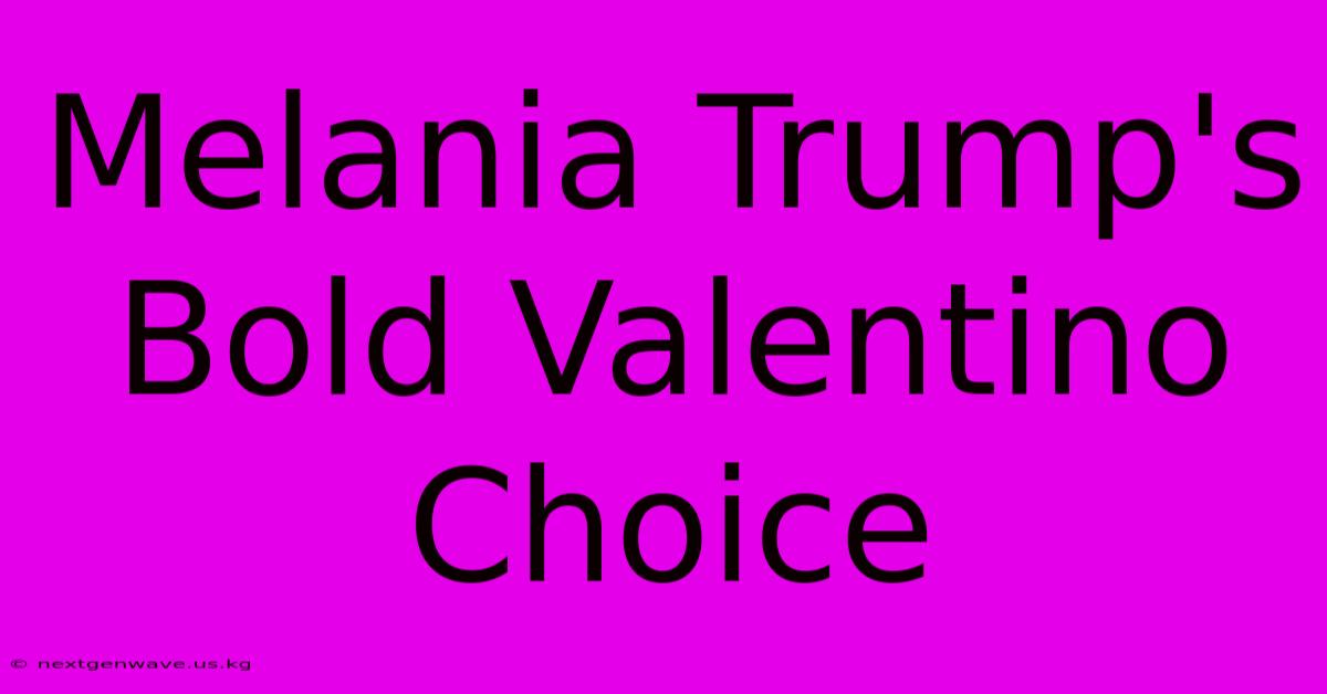 Melania Trump's Bold Valentino Choice