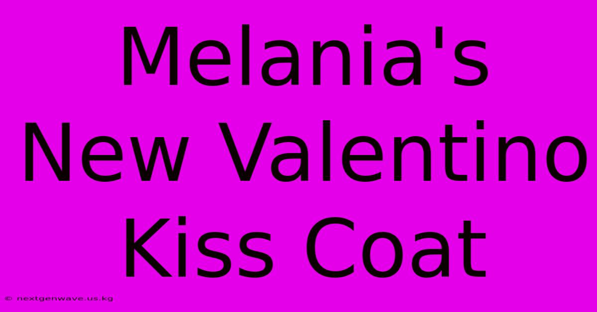 Melania's New Valentino Kiss Coat