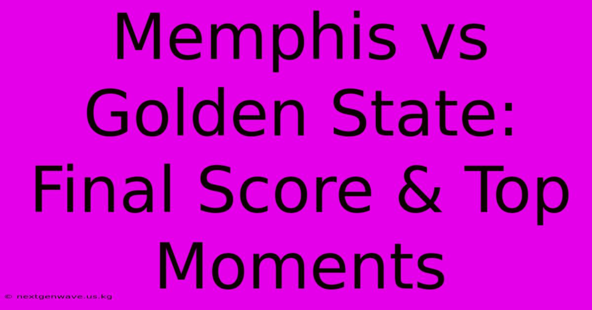 Memphis Vs Golden State: Final Score & Top Moments