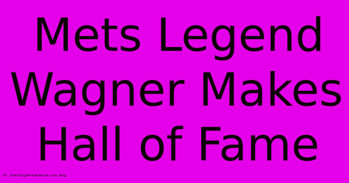 Mets Legend Wagner Makes Hall Of Fame