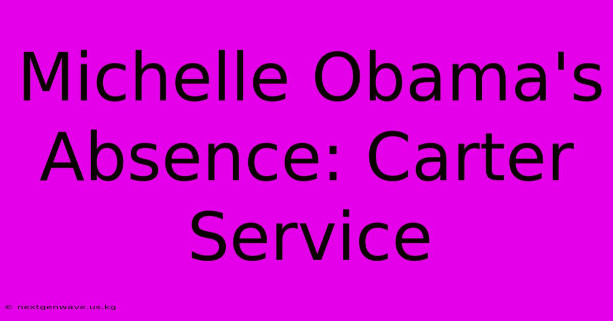 Michelle Obama's Absence: Carter Service