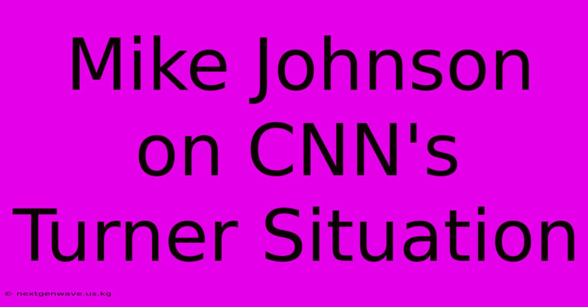 Mike Johnson On CNN's Turner Situation