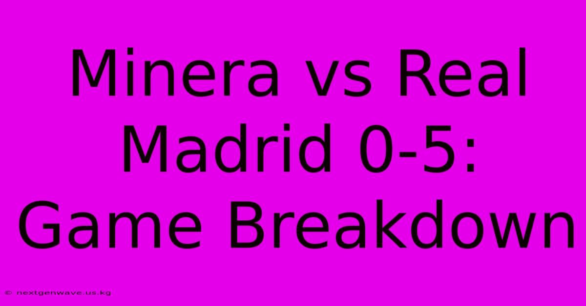 Minera Vs Real Madrid 0-5: Game Breakdown