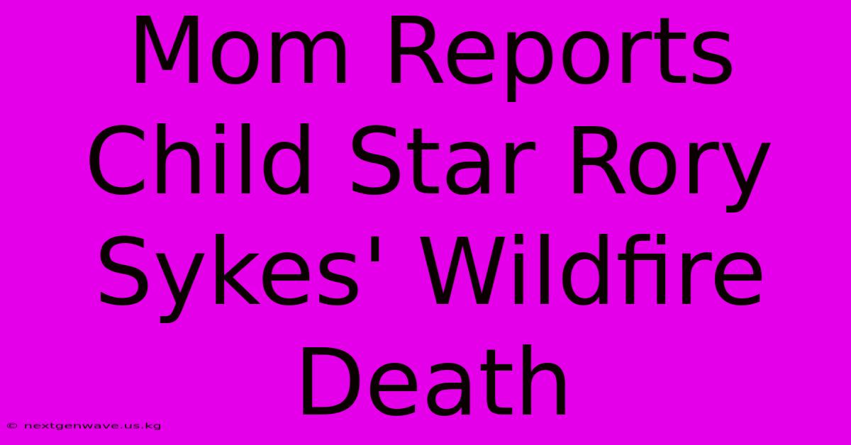 Mom Reports Child Star Rory Sykes' Wildfire Death