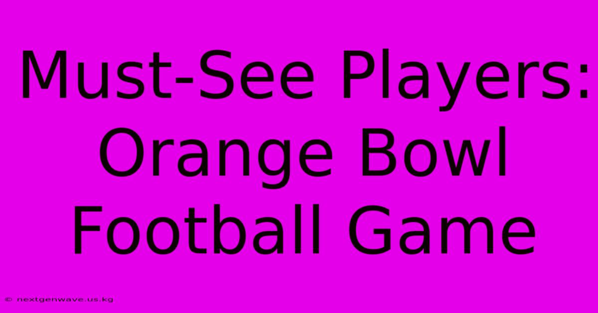 Must-See Players: Orange Bowl Football Game