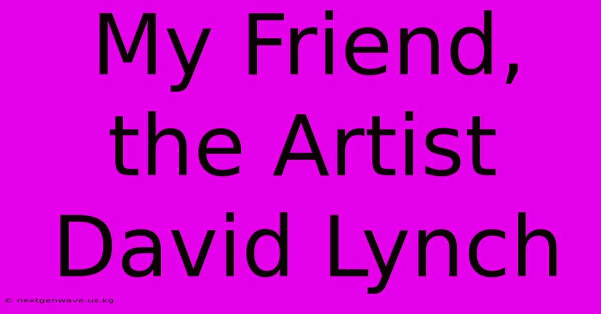 My Friend, The Artist David Lynch