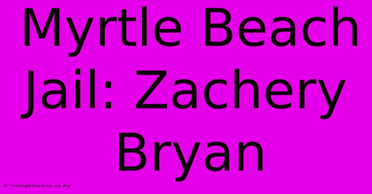 Myrtle Beach Jail: Zachery Bryan