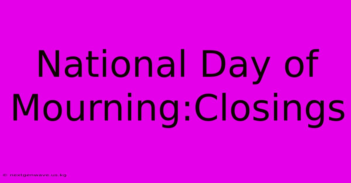 National Day Of Mourning:Closings