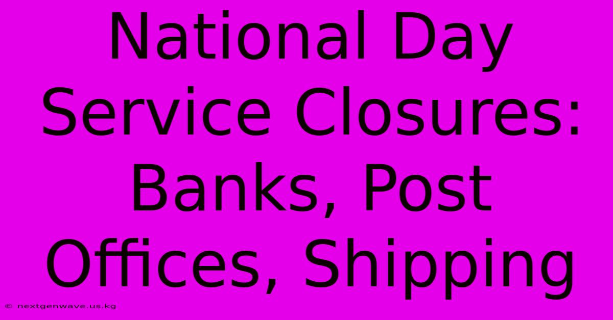 National Day Service Closures: Banks, Post Offices, Shipping